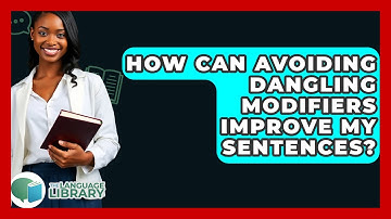 How Can Avoiding Dangling Modifiers Improve My Sentences? - The Language Library