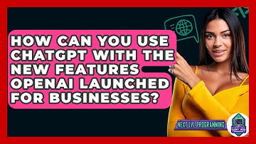 How Can You Use ChatGPT With the New Features OpenAI Launched for Businesses? - Next LVL Programming