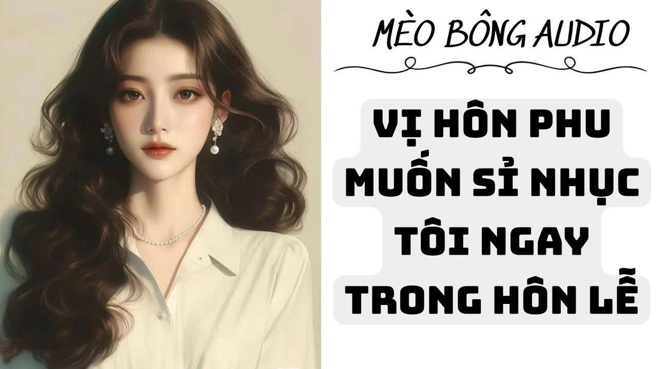 TRUYỆN AUDIO IIVỊ HÔN PHU MUỐN SỈ NHỤC TÔI NGAY TRONG HÔN LỄ