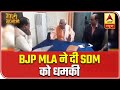 BJP MLA Threatens SDM, Says 'Bina Kanoon Wala Kaam Bhi Karta Hoon' | ABP News