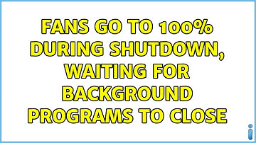 Fans go to 100% during shutdown, Waiting for background programs to close