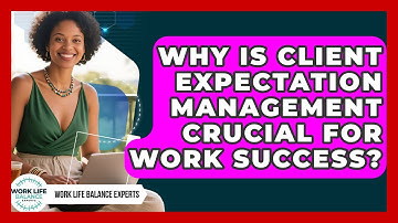 Why Is Client Expectation Management Crucial For Work Success? - Work Life Balance Experts