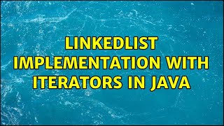 LinkedList implementation with Iterators in Java (2 Solutions!!)