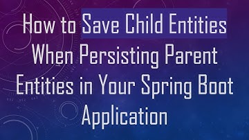 How to Save Child Entities When Persisting Parent Entities in Your Spring Boot Application