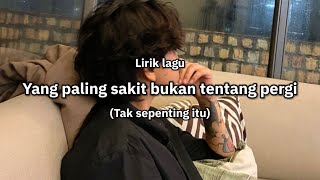 Yang paling sakit bukan tentang pergi (Lirik lagu viral) 