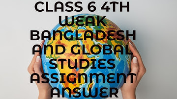 Class 6 4th Weak Assignment Bangladesh And Global Studies