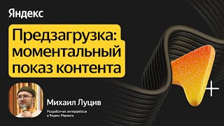 [Yandex for Frontend] Предзагрузка: моментальный показ контента / Михаил Луцив