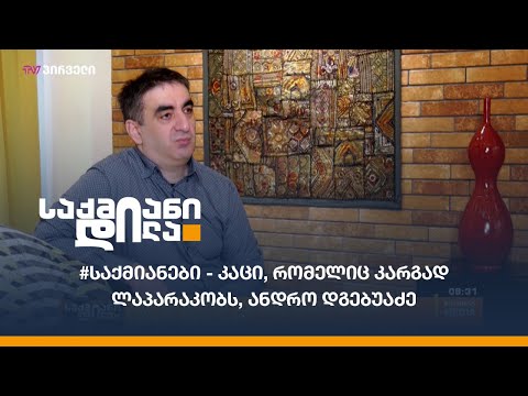 #საქმიანები - კაცი, რომელიც კარგად ლაპარაკობს, ანდრო დგებუაძე