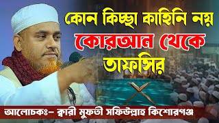 কোন কিচ্ছা কাহিনি নয় কোরআন থেকে তাফসির ক্বারী মুফতী সফিউল্লাহ কিশোরগঞ্জ