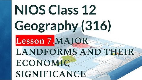 NIOS Class 12 Geography (316): Lesson 7. MAJOR LANDFORMS AND THEIR ECONOMIC SIGNIFICANCE