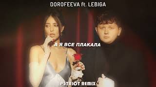 DOROFEEVA ft  LEBIGA - А я все плакала (P3TRIOT REMIX)