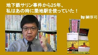 地下鉄サリン事件から25年、私はあの時に築地駅を使っていた！　by榊淳司