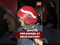 Fire Doused At Delhi Factory | #delhi #fireupdate #factoryfire #emergencyresponse #localnews