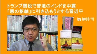 トランプ関税で苦境のインドを中露「悪の枢軸」に引き込もうとする習近平　by榊淳司