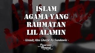 ISLAM AGAMA YANG RAHMATAN LIL ALAMIN | Ustadz Abu Ghozie As-Sundawie