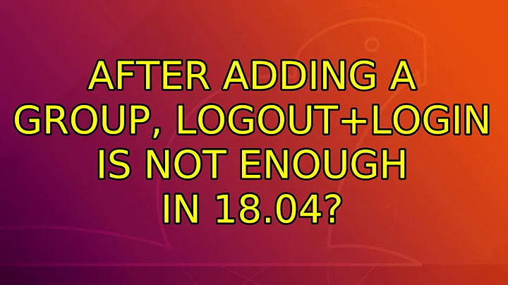 Ubuntu: After adding a group, logout+login is not enough in 18.04? (2 Solutions!!)