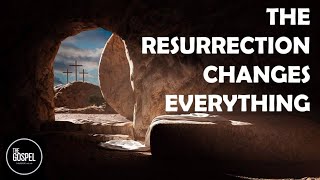 THE RESURRECTION CHANGES EVERYTHING