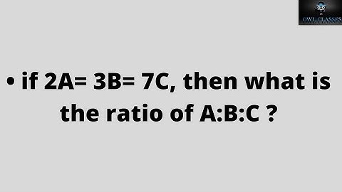 if 2A= 3B= 7C, then what is the ratio of A:B:C ?
