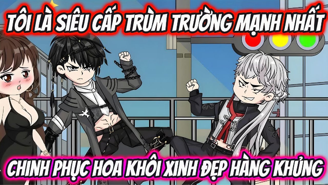 Tôi Là Siêu Cấp Trùm Trường Mạnh Nhất Chinh Phục Hoa Khôi Xinh Đẹp Hàng Khủng | KK VietSub