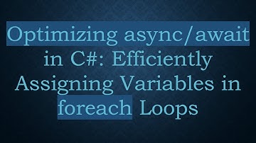 Optimizing async/await in C# : Efficiently Assigning Variables in foreach Loops