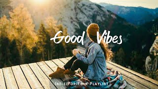 Good Vibes  🍀 Songs that makes you feel better mood | An Indie/Pop/Folk/Acoustic Playlist