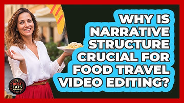 Why Is Narrative Structure Crucial For Food Travel Video Editing? - Best Eats Worldwide