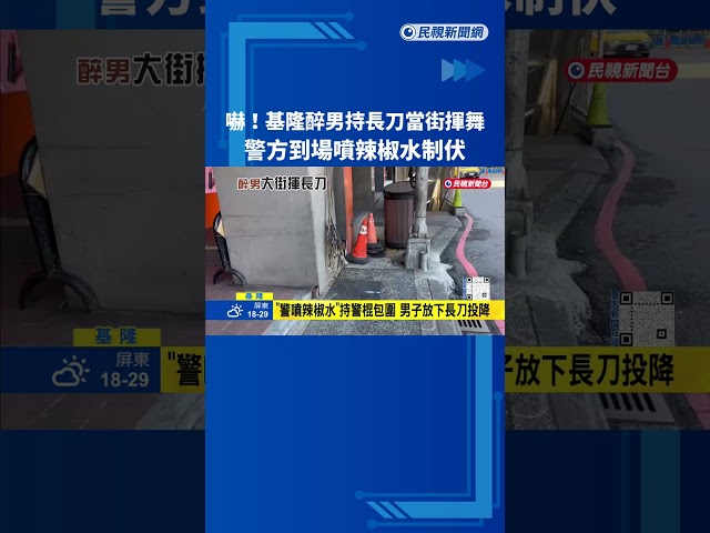 基隆醉男持長刀"當街揮舞" 警方噴辣椒水制伏－民視新聞