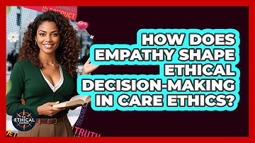 How Does Empathy Shape Ethical Decision-making In Care Ethics? - The Ethical Compass