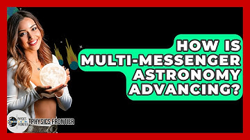 How Is Multi-Messenger Astronomy Advancing? - Physics Frontier