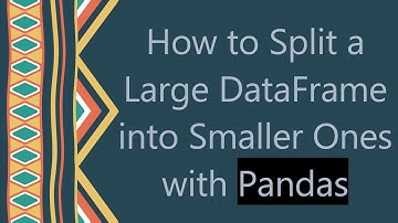 How to Split a Large DataFrame into Smaller Ones with Pandas
