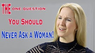 Life Lesson: The One Question You Should Never Ask a Woman!