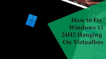 How to fix Windows 11 24H2 Hanging on Virtualbox