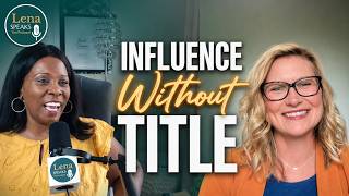 Influence Beyond Position: How to Lead Without a Title | Authentic Encounters: Lena Speaks Podcast*