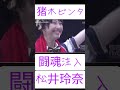 【闘魂注入　松井玲奈　マツコ】