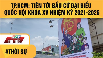 TP.HCM: TIẾN TỚI BẦU CỬ ĐẠI BIỂU QUỐC HỘI KHÓA XV  NHIỆM KỲ 2021-2026| HTV TIN TỨC