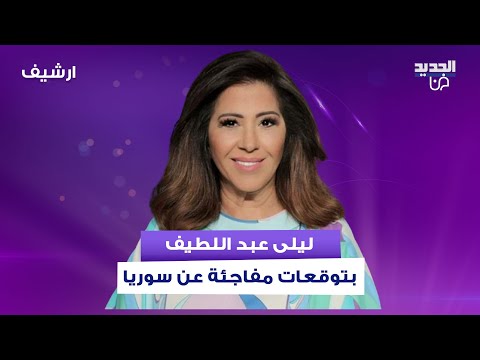 بعد الاحداث الاخيرة في سوريا ليلى عبد اللطيف بتوقعات مفاجئة الاهتزازات الامنية لم تنتهي