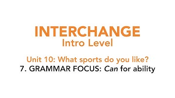 Interchange Intro - Unit 10: 7. GRAMMAR FOCUS: "Can" for ability