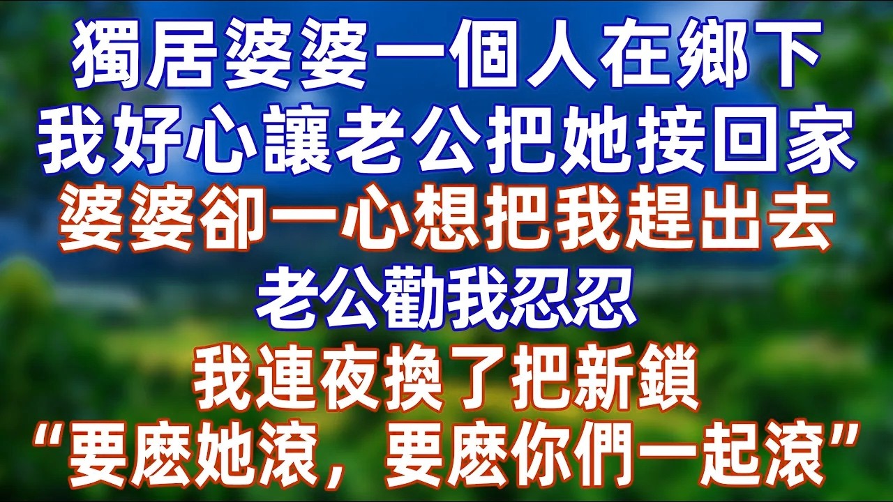 獨居婆婆一個人在鄉下，我好心讓老公把她接回家，婆婆卻一心想把我趕出去，老公勸我忍忍，我連夜換了把新鎖，“要麽她滾，要麽你們一起滾”   #情感 #爽文 #孝顺 #婚姻 #分享