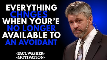Everything Changes When You’re No Longer Available to an Avoidant MOTIVATIONAL SPEECH BY PAUL WASHER