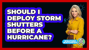 Should I Deploy Storm Shutters Before A Hurricane?