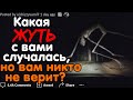 ЧТО САМОЕ ЖУТКОЕ С ВАМИ СЛУЧАЛОСЬ, НО ВАМ НИКТО НЕ ВЕРИТ?