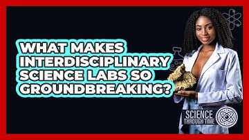 What Makes Interdisciplinary Science Labs So Groundbreaking? - Science Through Time