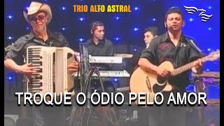 Video thumbnail of "Troque o Ódio Pelo Amor - TRIO ALTO ASTRAL"