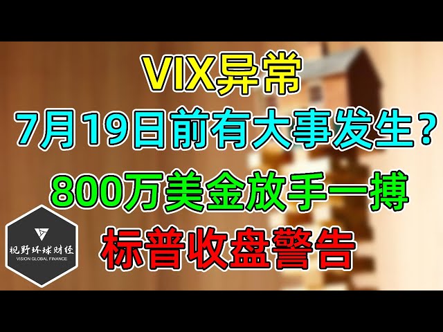 美股 VIX异常，标普收盘发出警告！7月19日前有大事发生？800万美金放手一搏！中小银行风险！