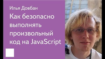 003. Как безопасно выполнять произвольный код на JavaScript — Илья Довбан