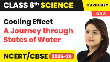 Cooling Effect - A Journey through States of Water | Class 6 Science - Curiosity Ch 8 | CBSE 2025-26