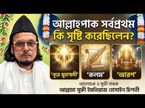 আল্লাহপাক সর্বপ্রথম কি সৃষ্টি করেছিলেন?(নূরে মুহাম্মদী/কলম/আরশ) | আল্লামা সুফী ইমতিয়াজ হোসাইন চিশতী