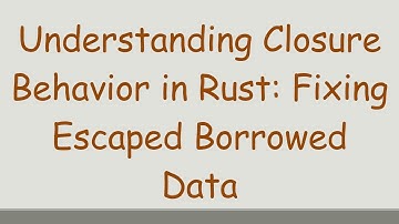 Understanding Closure Behavior in Rust: Fixing Escaped Borrowed Data