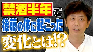 禁酒半年…後藤の体に訪れた“ある変化”とは！？