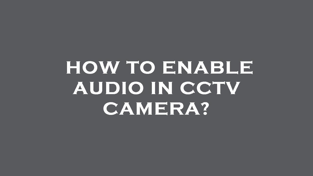how-to-enable-audio-in-cctv-camera-youtube